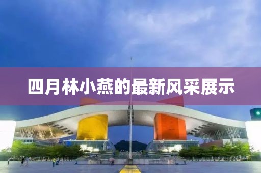 四月林小燕的最新风采展示