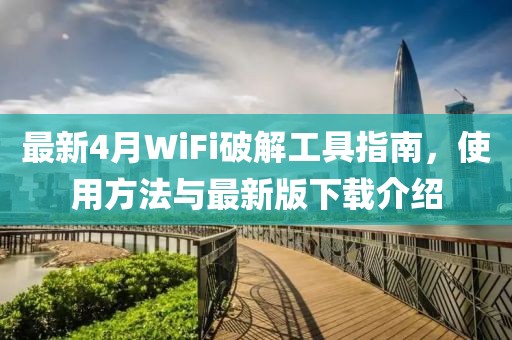 最新4月WiFi破解工具指南，使用方法与最新版下载介绍