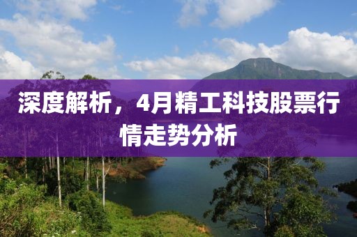 深度解析，4月精工科技股票行情走势分析