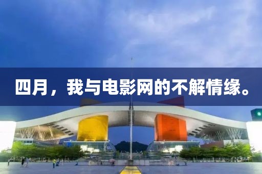 四月，我与电影网的不解情缘。