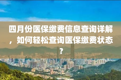 四月份医保缴费信息查询详解，如何轻松查询医保缴费状态？