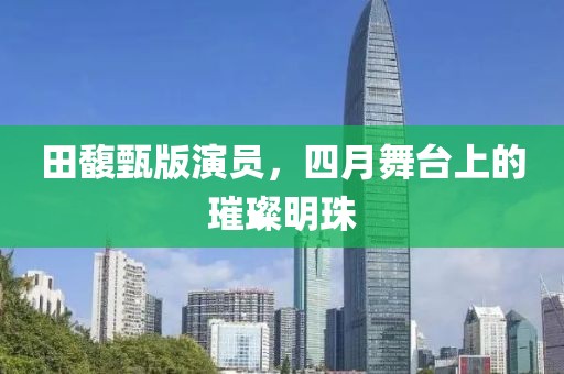 田馥甄版演员，四月舞台上的璀璨明珠
