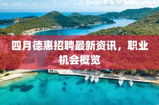 四月德惠招聘最新资讯，职业机会概览