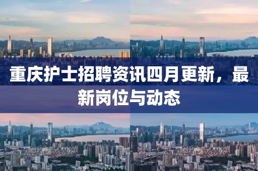重庆护士招聘资讯四月更新，最新岗位与动态