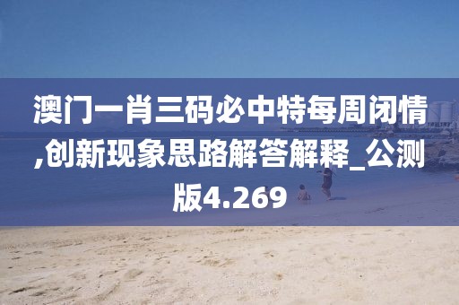 澳门一肖三码必中特每周闭情,创新现象思路解答解释_公测版4.269