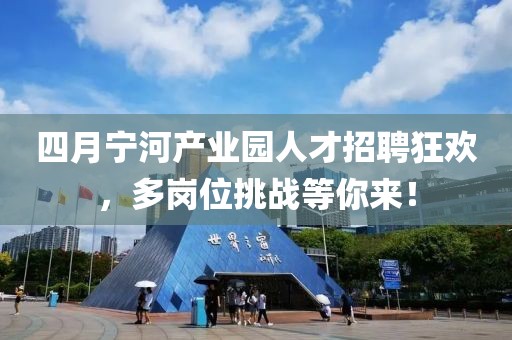 四月宁河产业园人才招聘狂欢，多岗位挑战等你来！