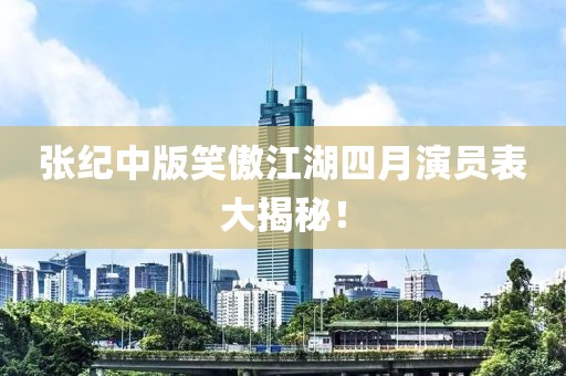张纪中版笑傲江湖四月演员表大揭秘！