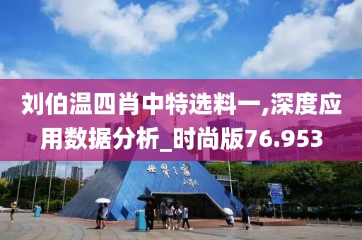 刘伯温四肖中特选料一,深度应用数据分析_时尚版76.953