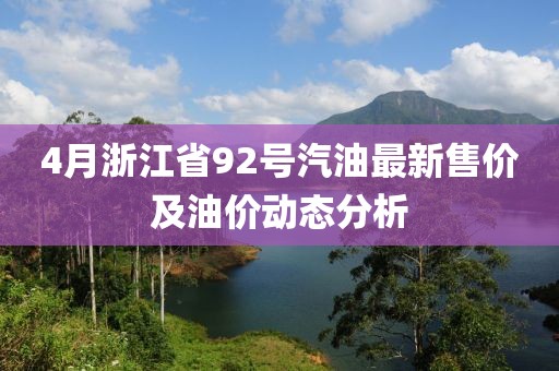 4月浙江省92号汽油最新售价及油价动态分析