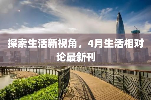 探索生活新视角，4月生活相对论最新刊