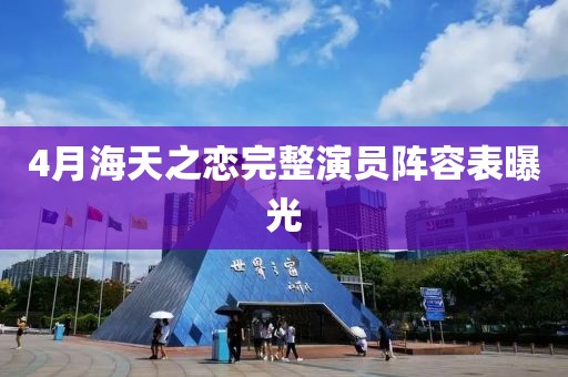 4月海天之恋完整演员阵容表曝光
