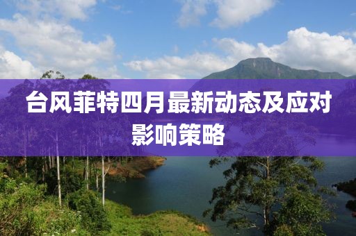 台风菲特四月最新动态及应对影响策略