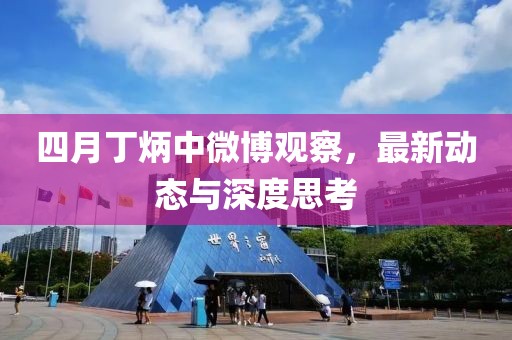 四月丁炳中微博观察，最新动态与深度思考