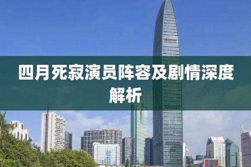 四月死寂演员阵容及剧情深度解析