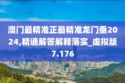 澳门最精准正最精准龙门蚕2024,精通解答解释落实_虚拟版7.176