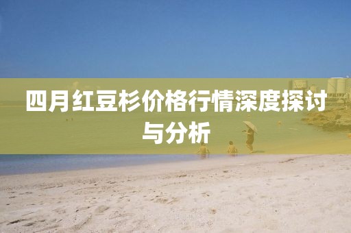四月红豆杉价格行情深度探讨与分析