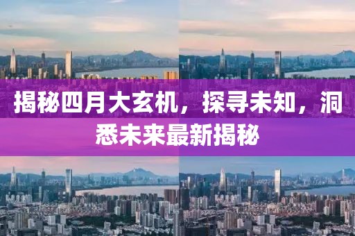 揭秘四月大玄机，探寻未知，洞悉未来最新揭秘