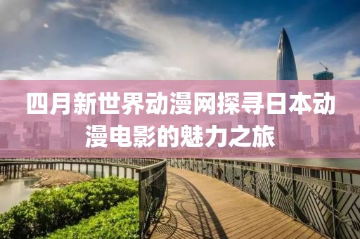 四月新世界动漫网探寻日本动漫电影的魅力之旅