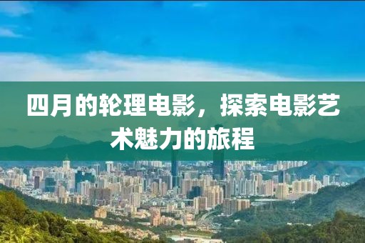 四月的轮理电影，探索电影艺术魅力的旅程