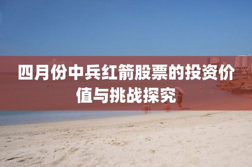 四月份中兵红箭股票的投资价值与挑战探究