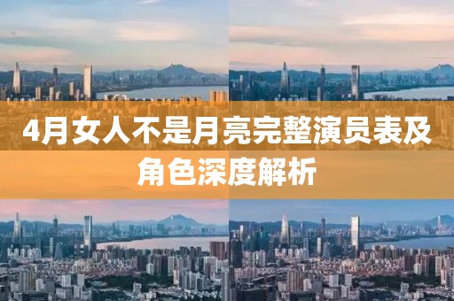 4月女人不是月亮完整演员表及角色深度解析