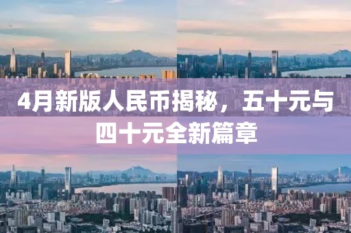 4月新版人民币揭秘，五十元与四十元全新篇章