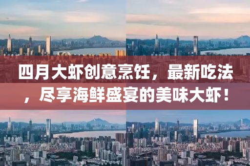 四月大虾创意烹饪，最新吃法，尽享海鲜盛宴的美味大虾！