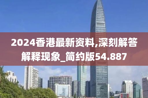 2024香港最新资料,深刻解答解释现象_简约版54.887