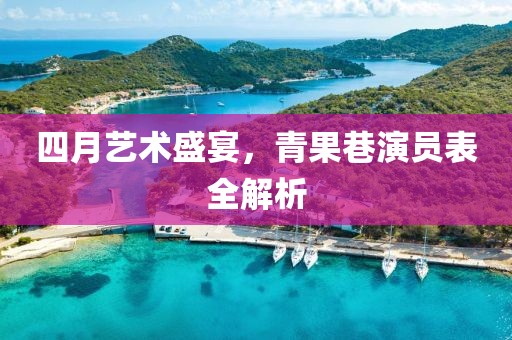 四月艺术盛宴，青果巷演员表全解析