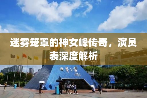迷雾笼罩的神女峰传奇，演员表深度解析
