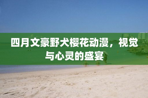 四月文豪野犬樱花动漫，视觉与心灵的盛宴
