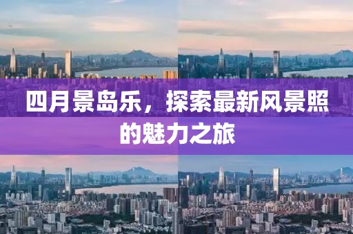 四月景岛乐，探索最新风景照的魅力之旅