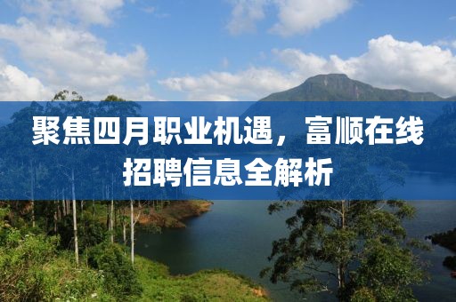 聚焦四月职业机遇，富顺在线招聘信息全解析