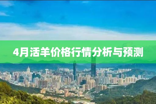 4月活羊价格行情分析与预测