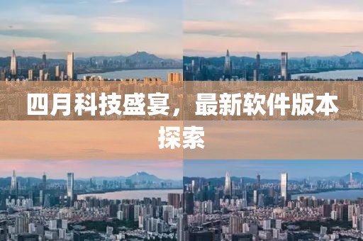 四月科技盛宴，最新软件版本探索