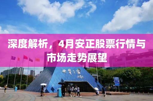深度解析，4月安正股票行情与市场走势展望