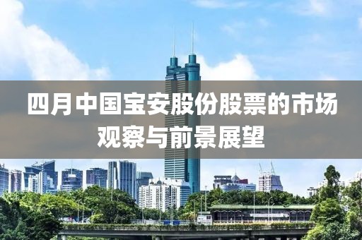 四月中国宝安股份股票的市场观察与前景展望