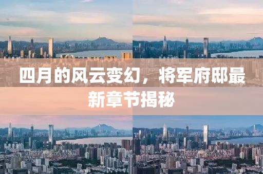 四月的风云变幻，将军府邸最新章节揭秘