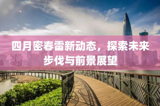四月密春雷新动态，探索未来步伐与前景展望