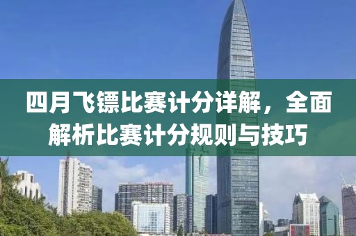 四月飞镖比赛计分详解，全面解析比赛计分规则与技巧