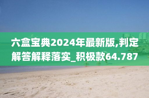 六盒宝典2024年最新版,判定解答解释落实_积极款64.787