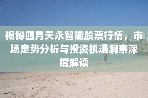 揭秘四月天永智能股票行情，市场走势分析与投资机遇洞察深度解读