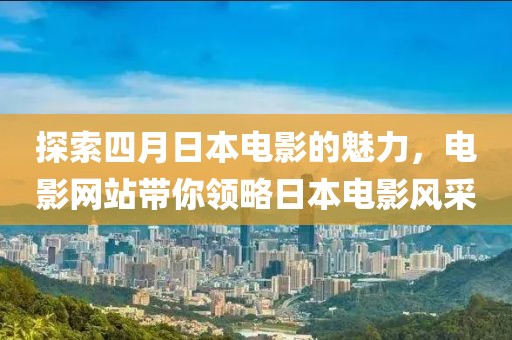 探索四月日本电影的魅力，电影网站带你领略日本电影风采
