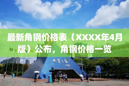 最新角钢价格表（XXXX年4月版）公布，角钢价格一览