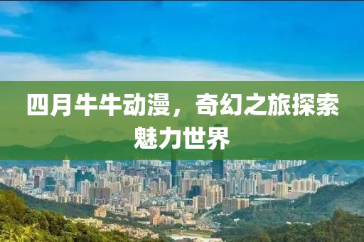 四月牛牛动漫，奇幻之旅探索魅力世界