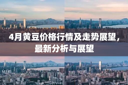 4月黄豆价格行情及走势展望，最新分析与展望