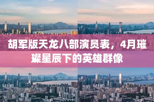 胡军版天龙八部演员表，4月璀璨星辰下的英雄群像