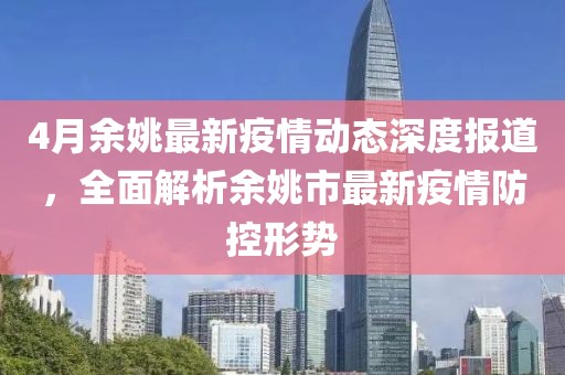 4月余姚最新疫情动态深度报道，全面解析余姚市最新疫情防控形势