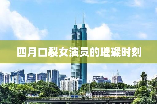 四月口裂女演员的璀璨时刻