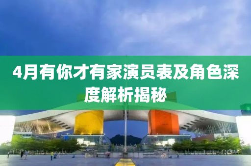 4月有你才有家演员表及角色深度解析揭秘